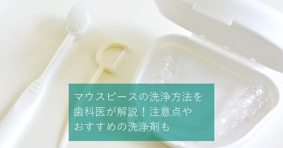 マウスピースの洗浄方法を歯科医師が解説！注意点やおすすめの洗浄剤も