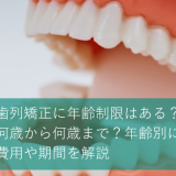 歯列矯正に年齢制限はある？何歳から何歳まで？年齢別に費用や期間を解説