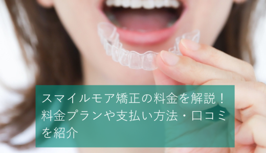 【スマイルモア矯正の料金を解説】料金プランや支払い方法・口コミを紹介