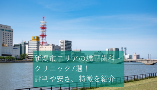 新潟市エリアの矯正歯科・クリニック7選！評判や安さ、特徴を紹介