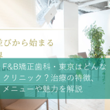 F&B矯正歯科・東京はどんなクリニック？治療の特徴、メニューや魅力を解説