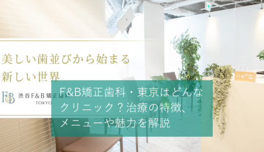 F&B矯正歯科・東京はどんなクリニック？治療の特徴、メニューや魅力を解説