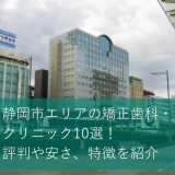 静岡市エリアの矯正歯科・クリニック10選！評判や安さ、特徴を紹介