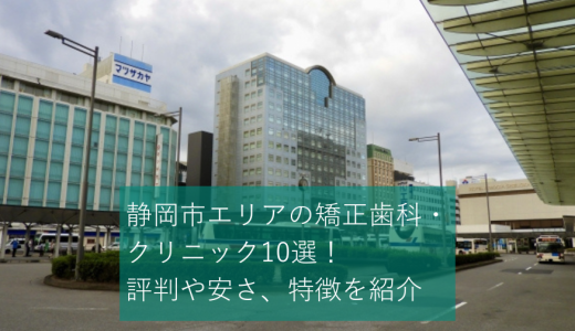 静岡市エリアの矯正歯科・クリニック10選！評判や安さ、特徴を紹介