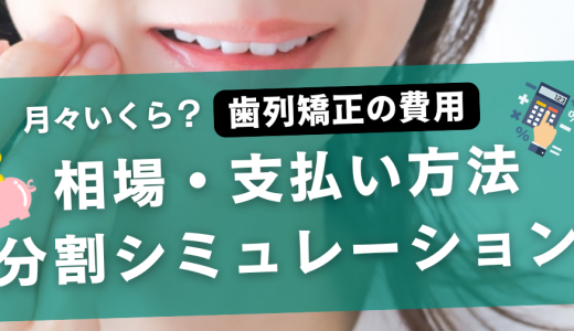 歯列矯正の費用は月々いくら？相場・支払い方法・分割シミュレーション