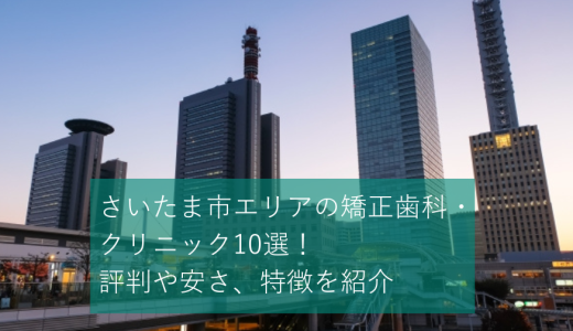 さいたま市エリアのおすすめ矯正歯科・クリニック10選！評判や安さ、特徴を紹介