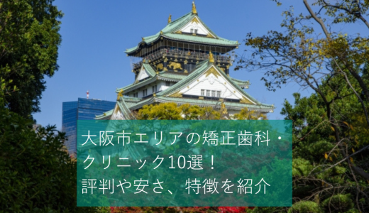 大阪市エリアの矯正歯科・クリニック10選！評判や安さ、特徴を紹介