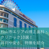 松山市のおすすめ矯正歯科・クリニック10選！評判や安さ、特徴を紹介