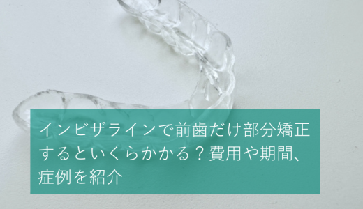 インビザラインで前歯だけ部分矯正するといくらかかる？費用や期間、症例を紹介