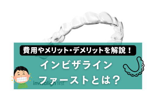 インビザライン・ファーストとは？費用やメリット・デメリットを解説！