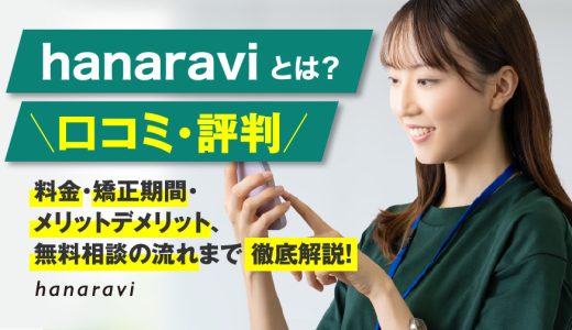 hanaraviとは？【口コミ・評判】料金・矯正期間・メリットデメリット、無料相談の流れまで徹底解説！