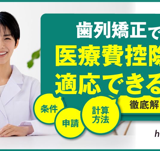 歯科矯正で医療費控除は適応できる？条件や申請・計算方法を徹底解説！